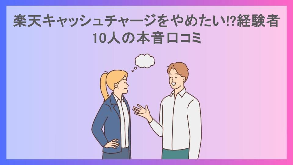 楽天キャッシュチャージをやめたい!?経験者10人の本音口コミ